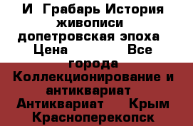  И. Грабарь История живописи, допетровская эпоха › Цена ­ 12 000 - Все города Коллекционирование и антиквариат » Антиквариат   . Крым,Красноперекопск